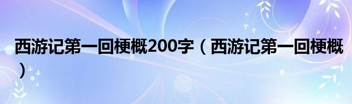 西游記第一回梗概200字（西游記第一回梗概）