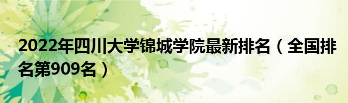 2022年四川大學(xué)錦城學(xué)院最新排名（全國排名第909名）