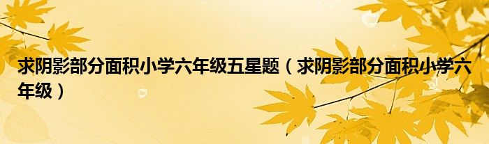 求陰影部分面積小學六年級五星題（求陰影部分面積小學六年級）