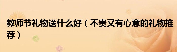 教師節(jié)禮物送什么好（不貴又有心意的禮物推薦）