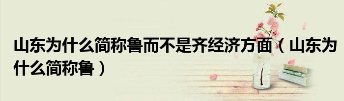 山東為什么簡(jiǎn)稱魯而不是齊經(jīng)濟(jì)方面（山東為什么簡(jiǎn)稱魯）