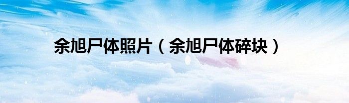 余旭尸體照片（余旭尸體碎塊）