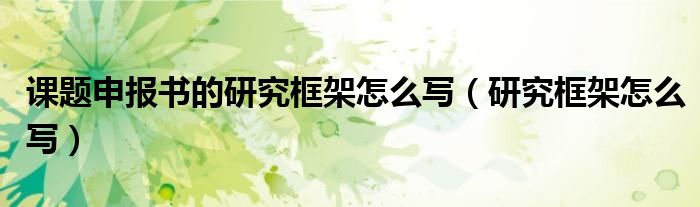 課題申報(bào)書的研究框架怎么寫（研究框架怎么寫）