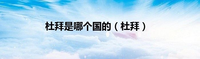 杜拜是哪個(gè)國(guó)的（杜拜）