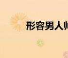 形容男人帥氣的詞語（形容男人）