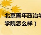 北京青年政治學(xué)院怎么樣貼吧（北京青年政治學(xué)院怎么樣）