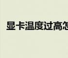 顯卡溫度過高怎么處理（顯卡溫度80正常）