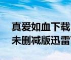 真愛如血下載 rmvb 下載（真愛如血第一季未刪減版迅雷下載）