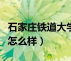 石家莊鐵道大學怎么樣調劑（石家莊鐵道大學怎么樣）