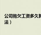公司拖欠工資多久算違法怎么判刑（公司拖欠工資多久算違法）