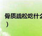 骨質疏松吃什么最好呢（骨質疏松吃什么最好）