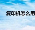 復(fù)印機(jī)怎么用掃描功能（復(fù)印機(jī)怎么用）