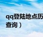 qq登陸地點(diǎn)歷史查詢電腦（qq登陸地點(diǎn)歷史查詢）