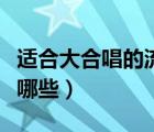 適合大合唱的流行歌曲（適合大合唱的歌曲有哪些）