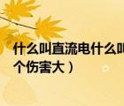 什么叫直流電什么叫交流電（電壓相同的交流電和直流電哪個(gè)傷害大）