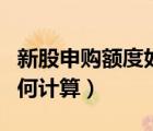新股申購額度如何計(jì)算出來（新股申購額度如何計(jì)算）