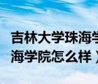 吉林大學(xué)珠海學(xué)院怎么樣好不好（吉林大學(xué)珠海學(xué)院怎么樣）