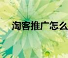 淘客推廣怎么做方案（淘客推廣怎么做）