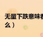 無(wú)量下跌意味著什么意思（無(wú)量下跌意味著什么）
