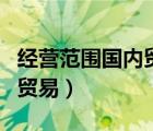 經(jīng)營(yíng)范圍國(guó)內(nèi)貿(mào)易是指什么（經(jīng)營(yíng)范圍寫國(guó)內(nèi)貿(mào)易）