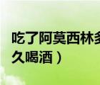 吃了阿莫西林多久喝酒沒事（吃了阿莫西林多久喝酒）