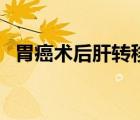 胃癌術后肝轉移（胃癌術后肝轉移生存期）