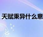 天賦秉異什么意思解釋（天賦秉異什么意思）