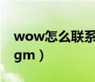 wow怎么聯(lián)系在線GM（wow怎么聯(lián)系在線gm）