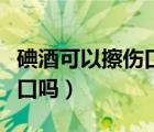 碘酒可以擦傷口嗎會(huì)留疤痕嗎（碘酒可以擦傷口嗎）