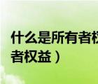 什么是所有者權(quán)益其內(nèi)容有哪些（什么是所有者權(quán)益）