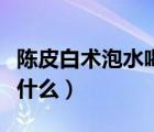陳皮白術(shù)泡水喝的功效（白術(shù)泡水喝的功效是什么）