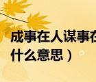 成事在人謀事在天下一句（成事在人謀事在天什么意思）