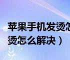 蘋(píng)果手機(jī)發(fā)燙怎么解決開(kāi)不了機(jī)（蘋(píng)果手機(jī)發(fā)燙怎么解決）