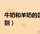 牛奶和羊奶的區(qū)別哪個更好（牛奶和羊奶的區(qū)別）