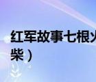 紅軍故事七根火柴簡短（紅軍長征故事七根火柴）