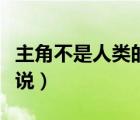 主角不是人類(lèi)的小說(shuō)古言（主角不是人類(lèi)的小說(shuō)）