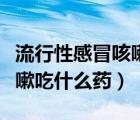 流行性感冒咳嗽吃什么藥較好（流行性感冒咳嗽吃什么藥）