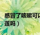 感冒了咳嗽可以吃榴蓮嗎（感冒咳嗽可以吃榴蓮嗎）