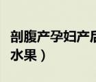 剖腹產(chǎn)孕婦產(chǎn)后吃什么好（剖腹產(chǎn)可以吃什么水果）