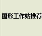 圖形工作站推薦聯(lián)想商用（圖形工作站推薦）