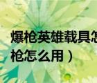 爆槍英雄載具怎么使用機(jī)槍?zhuān)ū瑯層⑿圯d具機(jī)槍怎么用）