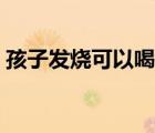 孩子發(fā)燒可以喝酸奶么（發(fā)燒可以喝酸奶么）