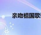 親吻祖國歌詞歌普（親吻祖國 歌詞）