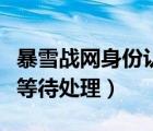 暴雪戰(zhàn)網(wǎng)身份認證（暴雪戰(zhàn)網(wǎng)身份證驗證一直等待處理）