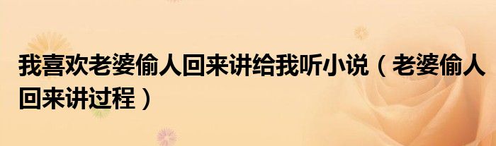 我喜歡老婆偷人回來(lái)講給我聽小說(shuō)（老婆偷人回來(lái)講過(guò)程）