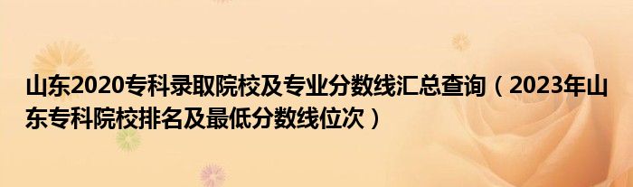 山東2020專科錄取院校及專業(yè)分?jǐn)?shù)線匯總查詢（2023年山東?？圃盒Ｅ琶白畹头?jǐn)?shù)線位次）