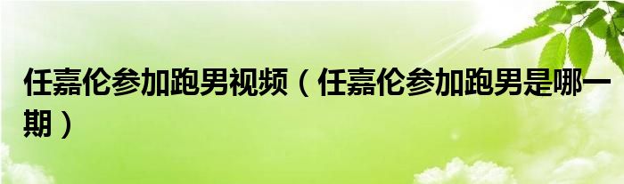 任嘉倫參加跑男視頻（任嘉倫參加跑男是哪一期）
