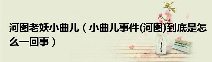 河圖老妖小曲兒（小曲兒事件(河圖)到底是怎么一回事）