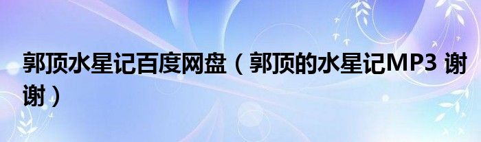 郭頂水星記百度網(wǎng)盤（郭頂?shù)乃怯汳P3 謝謝）
