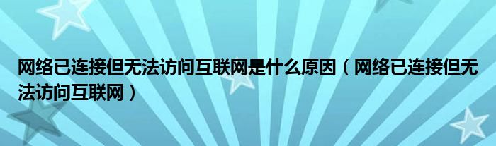 網(wǎng)絡(luò)已連接但無(wú)法訪(fǎng)問(wèn)互聯(lián)網(wǎng)是什么原因（網(wǎng)絡(luò)已連接但無(wú)法訪(fǎng)問(wèn)互聯(lián)網(wǎng)）
